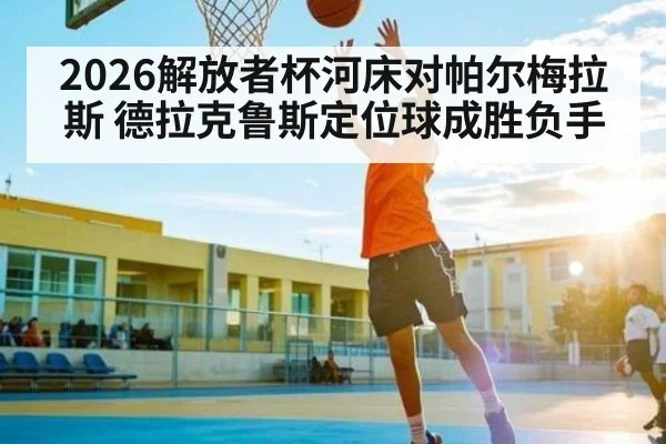2026解放者杯河床对帕尔梅拉斯 德拉克鲁斯定位球成胜负手 | kaiyun