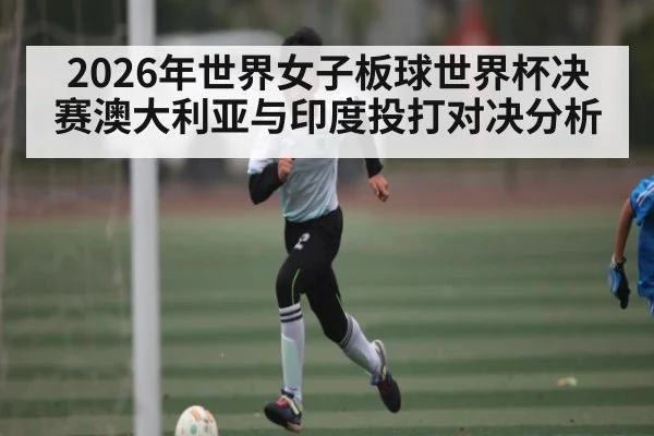 2026年世界女子板球世界杯决赛澳大利亚与印度投打对决分析 | kaiyun